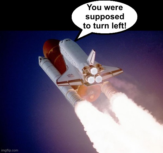 space shuttle | You were supposed to turn left! | image tagged in space shuttle | made w/ Imgflip meme maker