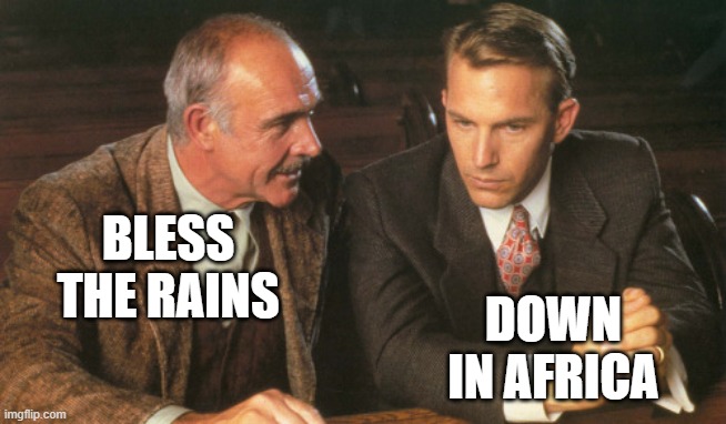 DMC | BLESS THE RAINS; DOWN IN AFRICA | image tagged in two guys talking | made w/ Imgflip meme maker