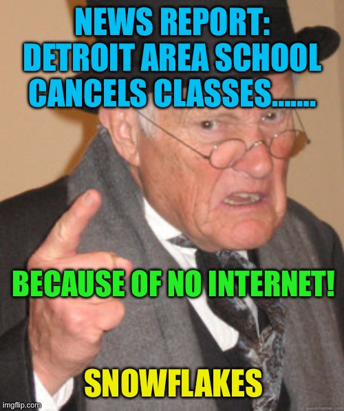 Unbelievable | NEWS REPORT: DETROIT AREA SCHOOL CANCELS CLASSES……. BECAUSE OF NO INTERNET! SNOWFLAKES | image tagged in memes,back in my day,snowflakes,funny | made w/ Imgflip meme maker