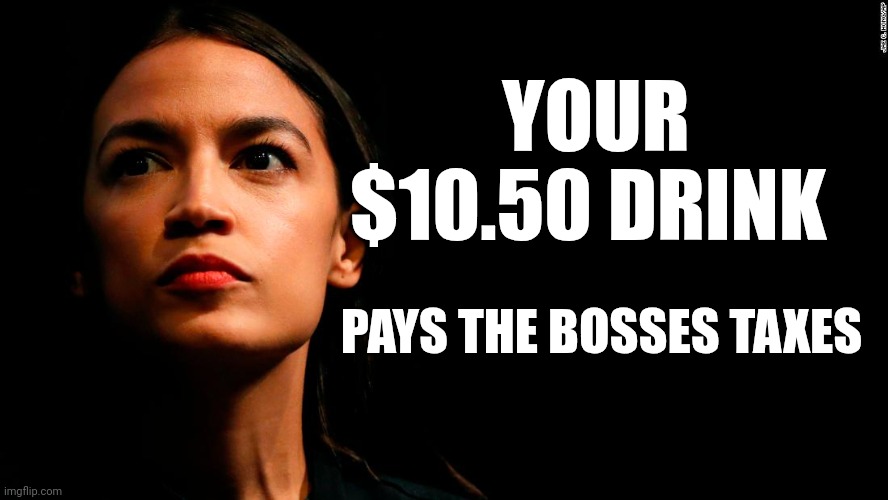I'm Not Hot, Just Stupid | YOUR $10.50 DRINK; PAYS THE BOSSES TAXES | image tagged in ocasio-cortez super genius | made w/ Imgflip meme maker