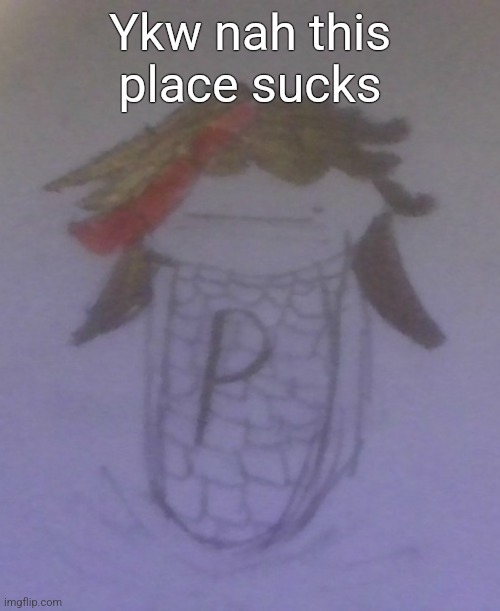 Plaire corn | Ykw nah this place sucks | image tagged in plaire corn | made w/ Imgflip meme maker