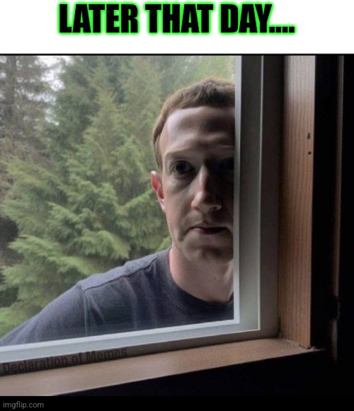 LATER THAT DAY.... | image tagged in zuckerberg window | made w/ Imgflip meme maker