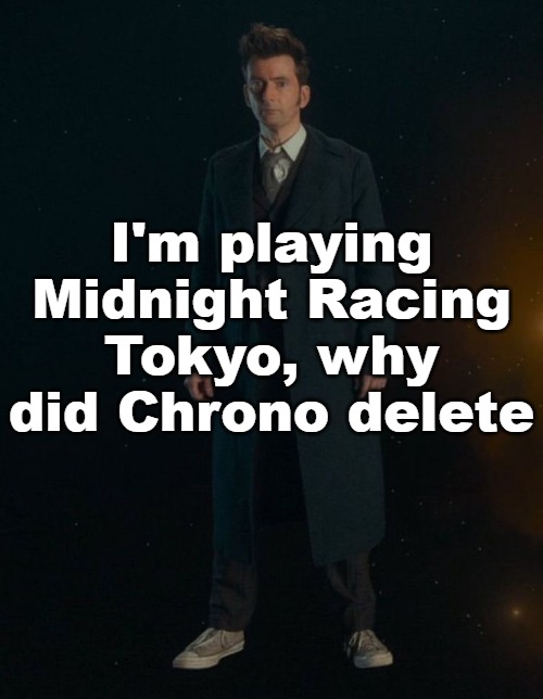 14th Doctor | I'm playing Midnight Racing Tokyo, why did Chrono delete | image tagged in 14th doctor | made w/ Imgflip meme maker