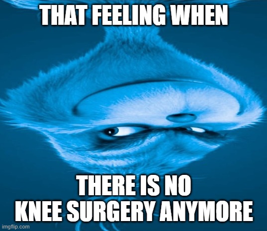 Blue Grinch | THAT FEELING WHEN THERE IS NO KNEE SURGERY ANYMORE | image tagged in blue grinch | made w/ Imgflip meme maker