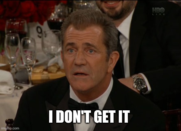 Confused Mel Gibson Meme | I DON'T GET IT | image tagged in memes,confused mel gibson | made w/ Imgflip meme maker