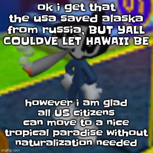 also Puerto Rico is just doing tony hawk pro skater tricks on the usa's willy and glazing it | ok i get that the usa saved alaska from russia, BUT YALL COULDVE LET HAWAII BE; however i am glad all US citizens can move to a nice tropical paradise without naturalization needed | image tagged in dob smoking a fat blunt remastered | made w/ Imgflip meme maker