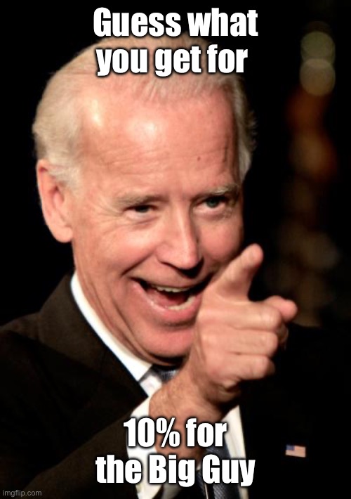 Smilin Biden Meme | Guess what you get for 10% for the Big Guy | image tagged in memes,smilin biden | made w/ Imgflip meme maker