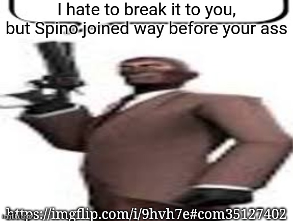 Tf2 spy | I hate to break it to you, but Spino joined way before your ass; https://imgflip.com/i/9hvh7e#com35127402 | image tagged in tf2 spy,msmg,memes | made w/ Imgflip meme maker