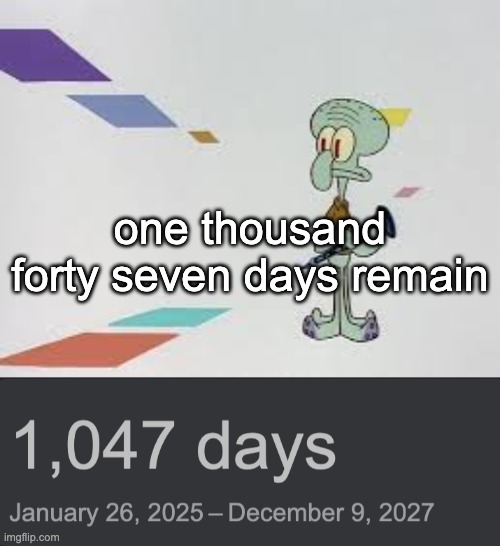 im fucked bro | one thousand forty seven days remain | image tagged in squambwarb | made w/ Imgflip meme maker