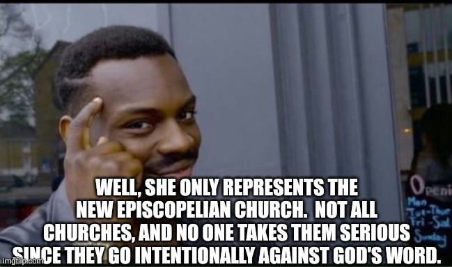 Thinking Black Man | WELL, SHE ONLY REPRESENTS THE NEW EPISCOPELIAN CHURCH.  NOT ALL CHURCHES, AND NO ONE TAKES THEM SERIOUS SINCE THEY GO INTENTIONALLY AGAINST  | image tagged in thinking black man | made w/ Imgflip meme maker