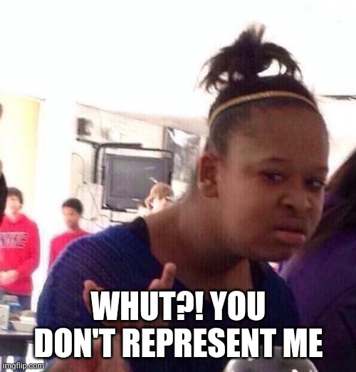 Black Girl Wat Meme | WHUT?! YOU DON'T REPRESENT ME | image tagged in memes,black girl wat | made w/ Imgflip meme maker