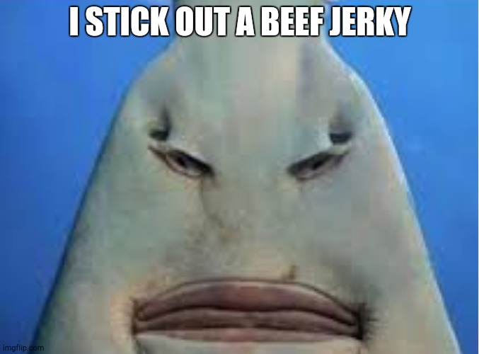 I STICK OUT A BEEF JERKY | made w/ Imgflip meme maker