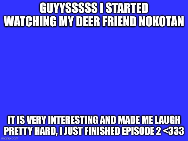 lol | GUYYSSSSS I STARTED WATCHING MY DEER FRIEND NOKOTAN; IT IS VERY INTERESTING AND MADE ME LAUGH PRETTY HARD, I JUST FINISHED EPISODE 2 <333 | image tagged in anime | made w/ Imgflip meme maker