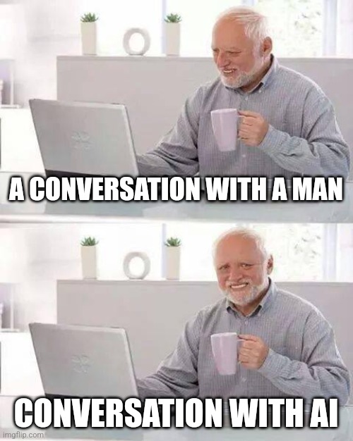 Talking to ai | A CONVERSATION WITH A MAN; CONVERSATION WITH AI | image tagged in memes,hide the pain harold | made w/ Imgflip meme maker