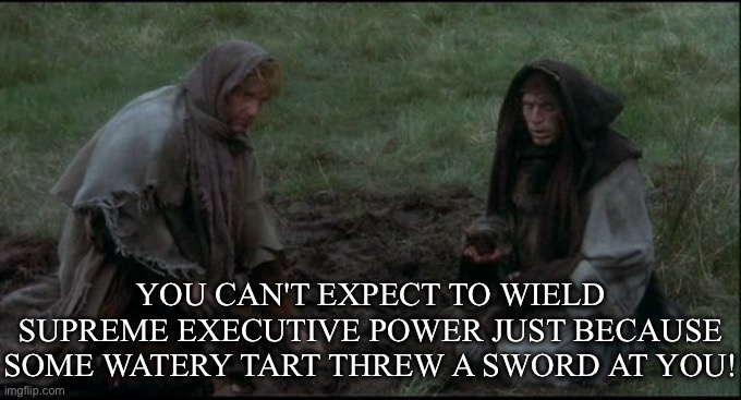 Divine Right? | YOU CAN'T EXPECT TO WIELD SUPREME EXECUTIVE POWER JUST BECAUSE SOME WATERY TART THREW A SWORD AT YOU! | image tagged in monty python's holy grail peasants,power,sword,government | made w/ Imgflip meme maker