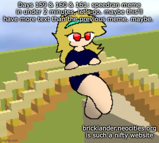 Days 159 & 160 & 161: speedran a meme, let's go | Days 159 & 160 & 161: speedran meme in under 2 minutes, let's go. maybe this'll have more text than the previous meme. maybe. bricklander.neocities.org is such a nifty website | image tagged in nice,stuff | made w/ Imgflip meme maker