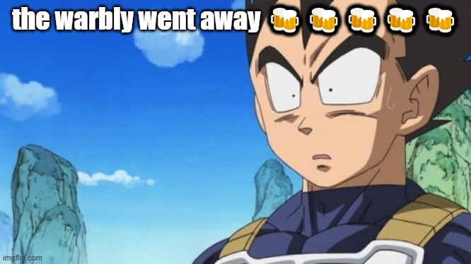 Surprized Vegeta | the warbly went away 🍻🍻🍻🍻🍻 | image tagged in memes,surprized vegeta | made w/ Imgflip meme maker