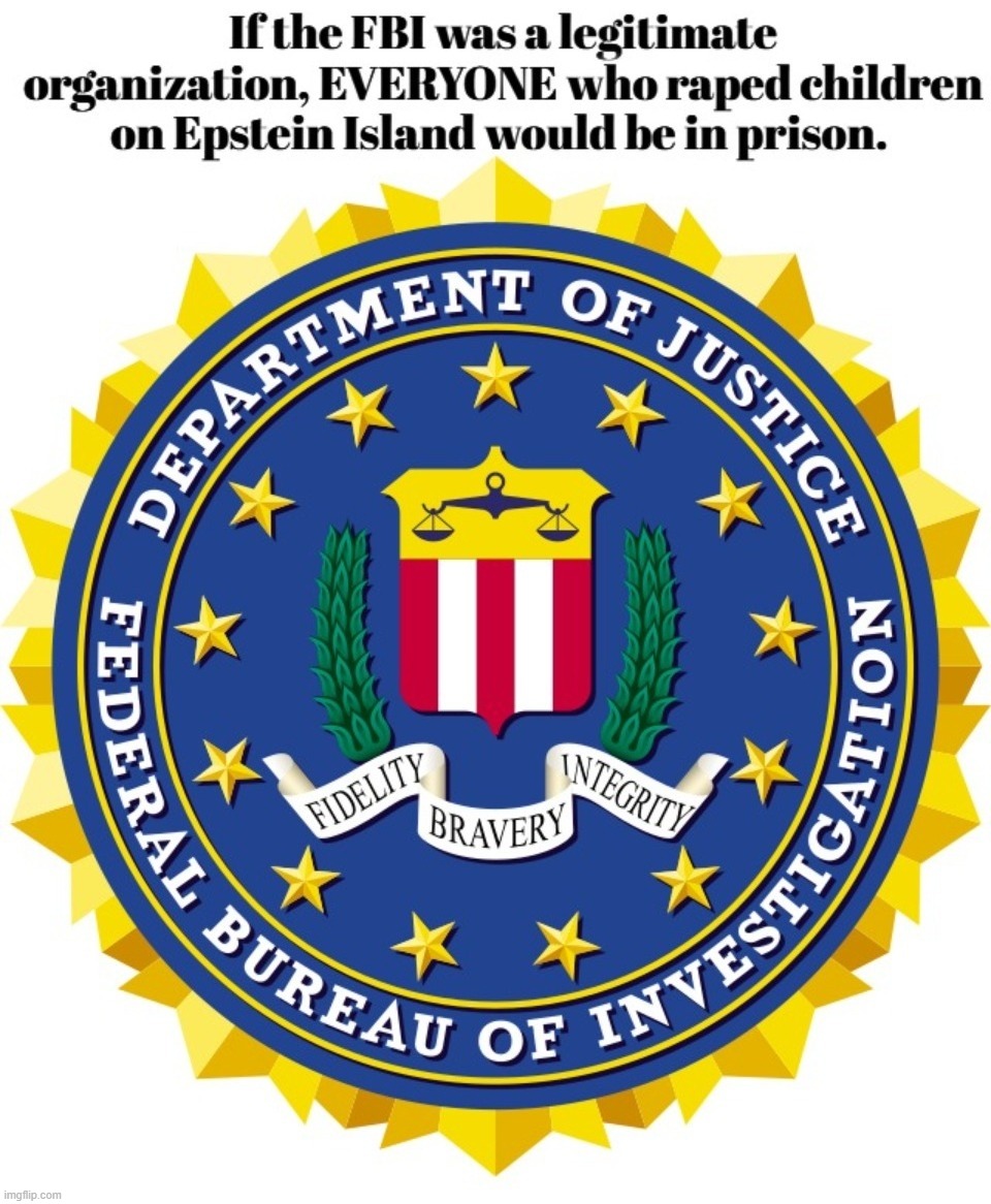 If the FBI was a legitimate organization, EVERYONE who raped children on Epstein Island would be in prison. | image tagged in defund the fbi,jeffrey epstein,epstein island,pedophiles,pedophile island,federal bureau of insurrection | made w/ Imgflip meme maker