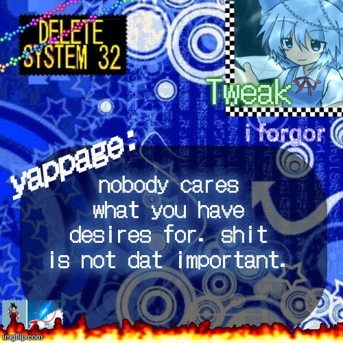 The 23rd announcement temp | nobody cares what you have desires for. shit is not dat important. | image tagged in the 23rd announcement temp | made w/ Imgflip meme maker