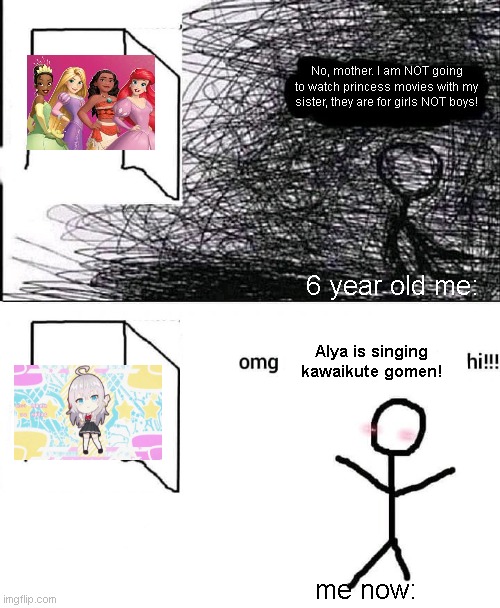 OMG hi | No, mother. I am NOT going to watch princess movies with my sister, they are for girls NOT boys! 6 year old me:; Alya is singing kawaikute gomen! me now: | image tagged in omg hi | made w/ Imgflip meme maker