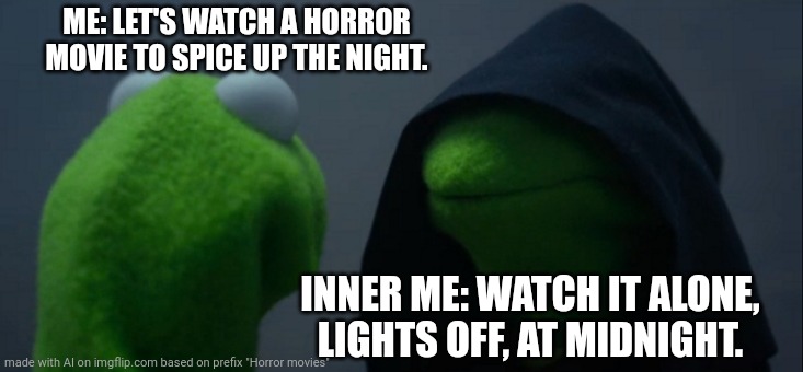 When I Bet Myself I Can Watch Alone | ME: LET'S WATCH A HORROR MOVIE TO SPICE UP THE NIGHT. INNER ME: WATCH IT ALONE, LIGHTS OFF, AT MIDNIGHT. | image tagged in memes,evil kermit | made w/ Imgflip meme maker