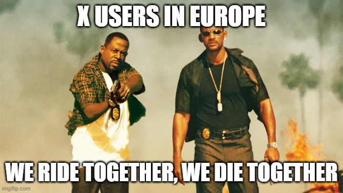 bad boys | X USERS IN EUROPE; WE RIDE TOGETHER, WE DIE TOGETHER | image tagged in bad boys | made w/ Imgflip meme maker