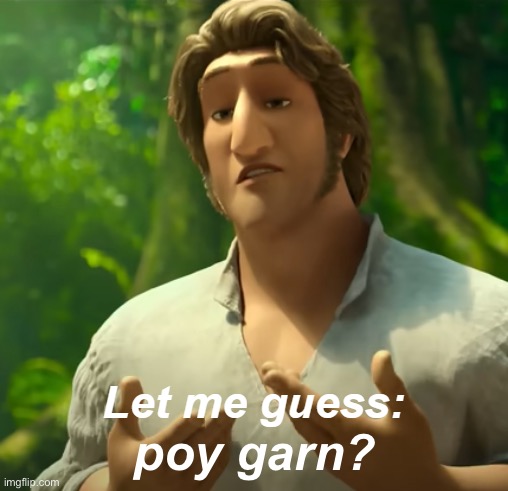 Let Me Guess: X? | poy garn? | image tagged in let me guess x | made w/ Imgflip meme maker