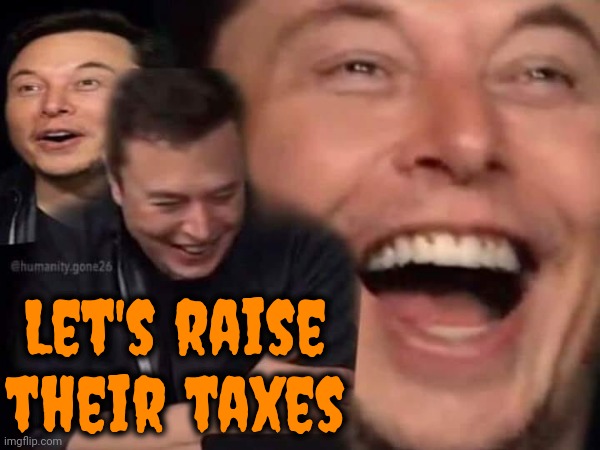 President Elon | Let's raise their taxes | image tagged in let's raise their taxes,tax cuts for the rich,tax the poor,taxation is theft,elon musk laughing,memes | made w/ Imgflip meme maker