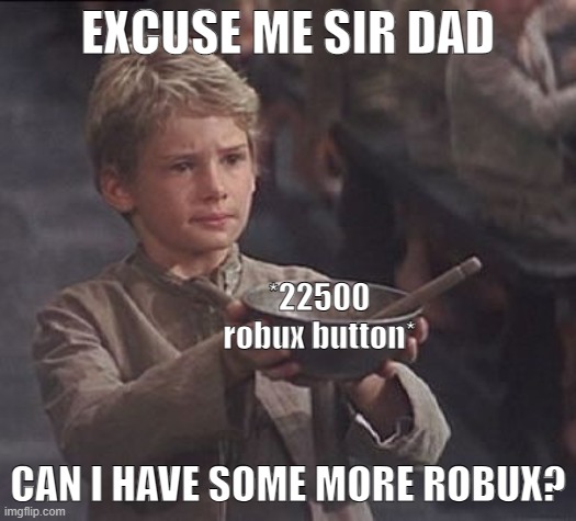 Average ipad kid. | EXCUSE ME SIR DAD; *22500 robux button*; CAN I HAVE SOME MORE ROBUX? | image tagged in please sir may i have some more | made w/ Imgflip meme maker