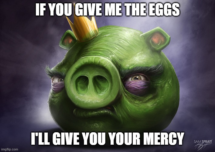 realistic king pig | IF YOU GIVE ME THE EGGS; I'LL GIVE YOU YOUR MERCY | image tagged in angry birds meme | made w/ Imgflip meme maker