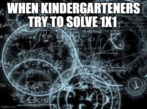 quantum physics | WHEN KINDERGARTENERS TRY TO SOLVE 1X1 | image tagged in quantum physics | made w/ Imgflip meme maker