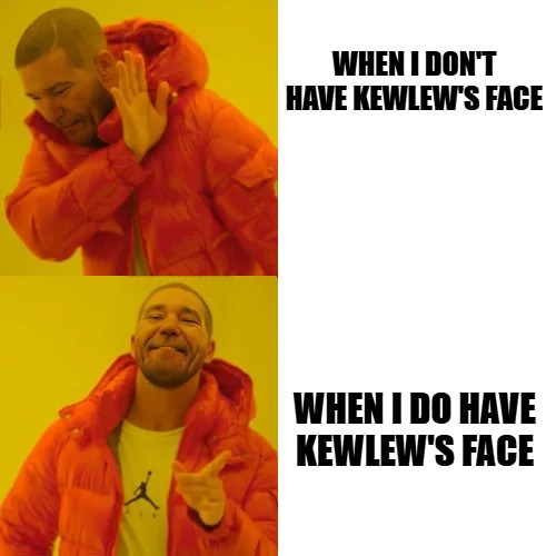 WHEN I DON'T HAVE KEWLEW'S FACE; WHEN I DO HAVE KEWLEW'S FACE | made w/ Imgflip meme maker