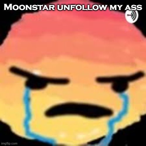 Shitpost | Moonstar unfollow my ass | image tagged in shitpost | made w/ Imgflip meme maker