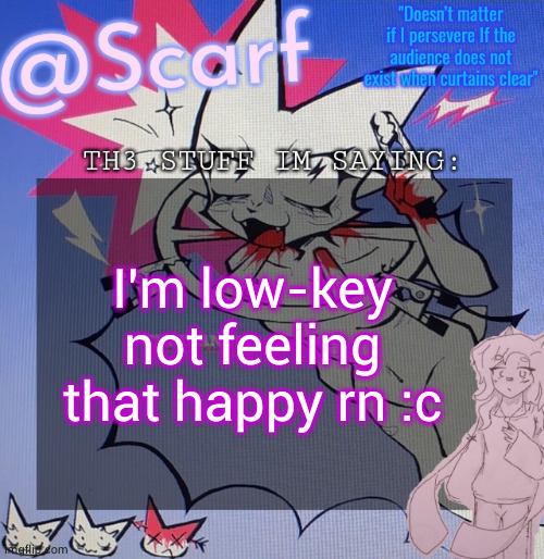 Scarf's femtanyl template (made by VikBoi) | I'm low-key not feeling that happy rn :c | image tagged in scarf's femtanyl template made by vikboi | made w/ Imgflip meme maker