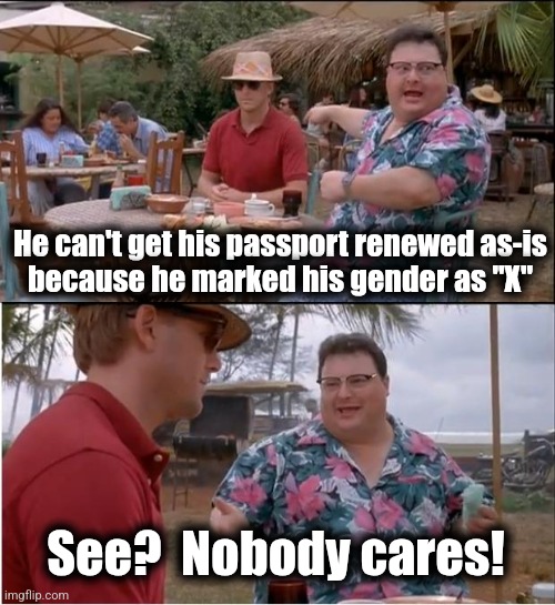 See Nobody Cares Meme | He can't get his passport renewed as-is
because he marked his gender as "X"; See?  Nobody cares! | image tagged in memes,see nobody cares,passport,gender,democrats | made w/ Imgflip meme maker