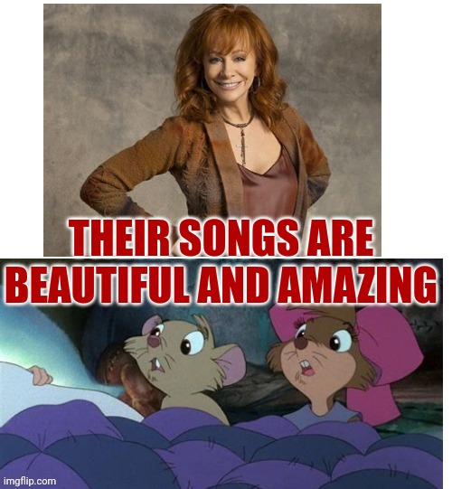 Their Songs Are Beautiful And Amazing | THEIR SONGS ARE BEAUTIFUL AND AMAZING | image tagged in reba mcentire and the secret of nimh,reba mcentire,country music,the secret of nimh,united artists,mgm | made w/ Imgflip meme maker