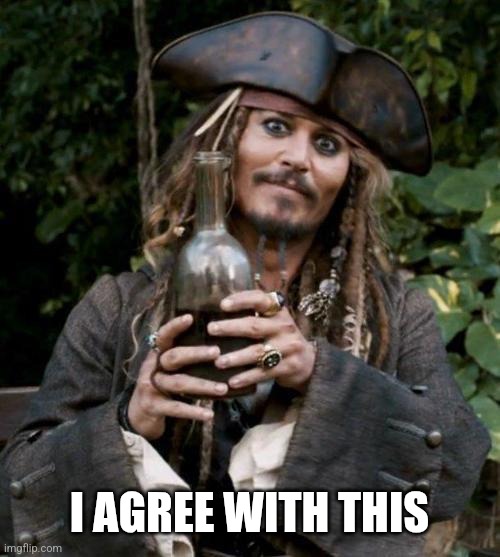 Jack Sparrow With Rum | I AGREE WITH THIS | image tagged in jack sparrow with rum | made w/ Imgflip meme maker