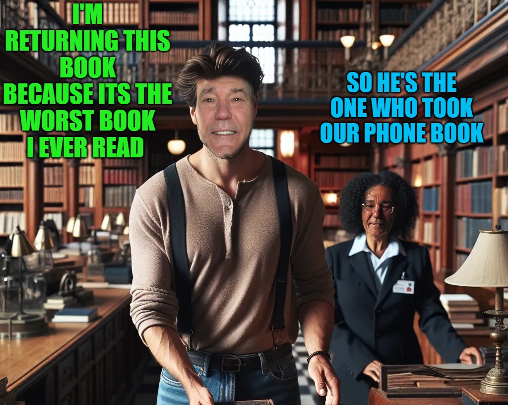 worst book i ever read | I'M RETURNING THIS BOOK BECAUSE ITS THE WORST BOOK I EVER READ; SO HE'S THE ONE WHO TOOK OUR PHONE BOOK | image tagged in book,kewlew | made w/ Imgflip meme maker