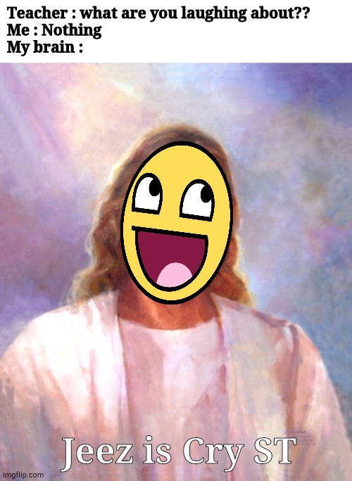 Smiling Jesus | Teacher : what are you laughing about??
Me : Nothing
My brain :; Jeez is Cry ST | image tagged in memes,smiling jesus | made w/ Imgflip meme maker