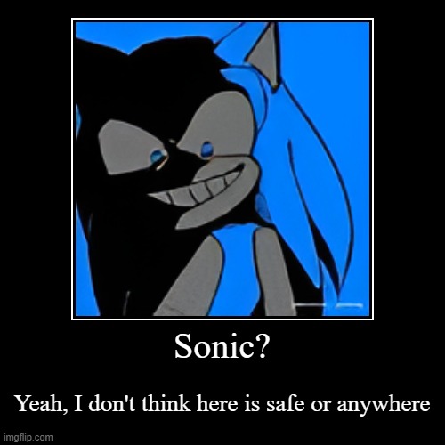 Sonic? | Yeah, I don't think here is safe or anywhere | image tagged in funny,demotivationals | made w/ Imgflip demotivational maker