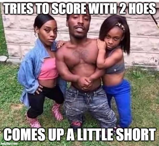 Short | TRIES TO SCORE WITH 2 HOES; COMES UP A LITTLE SHORT | image tagged in sex jokes | made w/ Imgflip meme maker