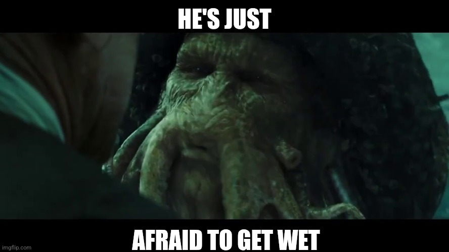 HE'S JUST AFRAID TO GET WET | made w/ Imgflip meme maker