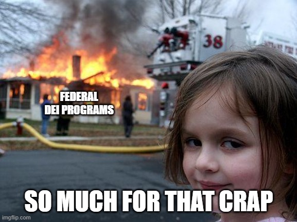 So Much For That Crap | FEDERAL DEI PROGRAMS; SO MUCH FOR THAT CRAP | image tagged in memes,disaster girl,dei,trump,common sense,libtard crap | made w/ Imgflip meme maker