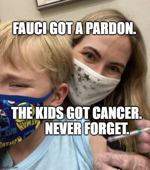 Crazy Covid Vaccine Mom | FAUCI GOT A PARDON. THE KIDS GOT CANCER.           NEVER FORGET. | image tagged in crazy covid vaccine mom | made w/ Imgflip meme maker