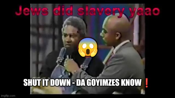 😱; SHUT IT DOWN - DA GOYIMZES KNOW❗ | made w/ Imgflip meme maker