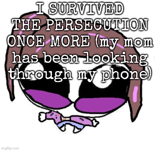 Autistic Agent Diamond | I SURVIVED THE PERSECUTION ONCE MORE (my mom has been looking through my phone) | image tagged in autistic agent diamond | made w/ Imgflip meme maker