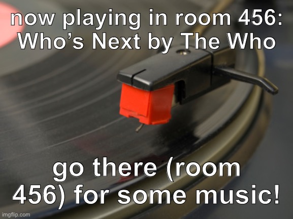 flyer | now playing in room 456:
Who’s Next by The Who; go there (room 456) for some music! | image tagged in playing record | made w/ Imgflip meme maker