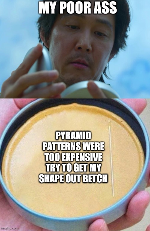 I know, this is dumb | MY POOR ASS; PYRAMID PATTERNS WERE TOO EXPENSIVE
TRY TO GET MY SHAPE OUT BETCH | image tagged in squid game honeycomb | made w/ Imgflip meme maker