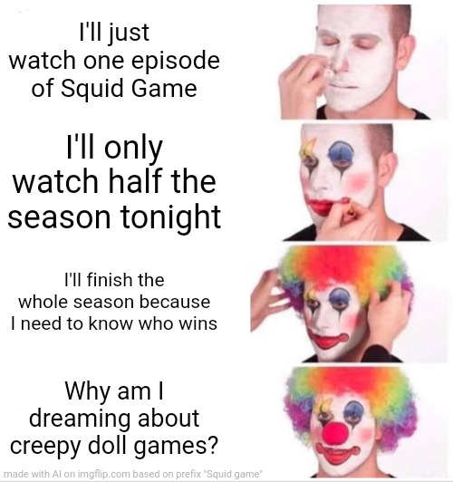 Addiction of Squid Game | I'll just watch one episode of Squid Game; I'll only watch half the season tonight; I'll finish the whole season because I need to know who wins; Why am I dreaming about creepy doll games? | image tagged in memes,clown applying makeup | made w/ Imgflip meme maker