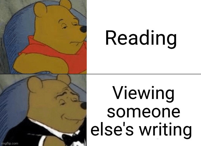 Tuxedo Winnie The Pooh | Reading; Viewing someone else's writing | image tagged in memes,tuxedo winnie the pooh,reading,books | made w/ Imgflip meme maker